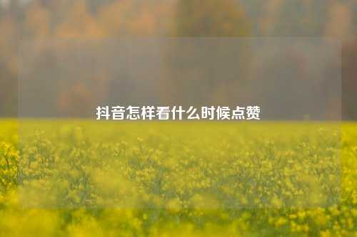 抖音怎样看什么时候点赞
