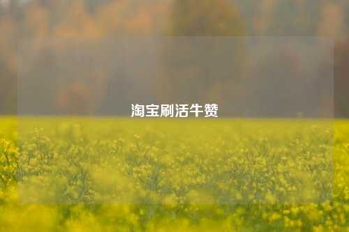 淘宝刷活牛赞